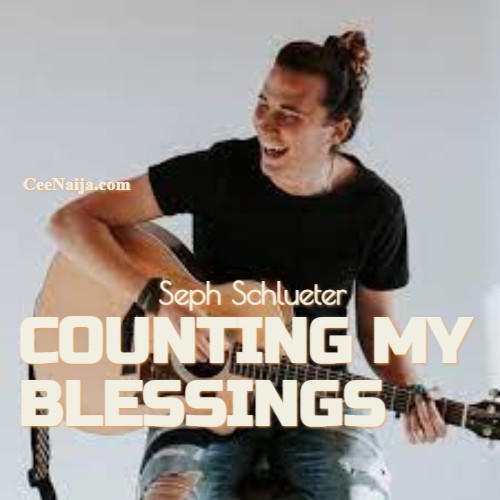 DOWNLOAD SONG: Seph Schlueter - Counting My Blessings (Mp3 & Lyrics) |  CeeNaija